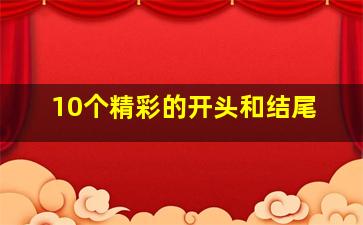 10个精彩的开头和结尾