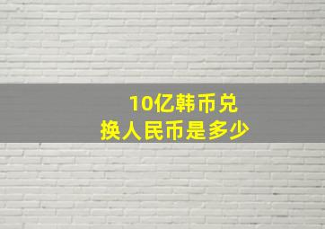 10亿韩币兑换人民币是多少