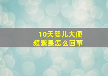 10天婴儿大便频繁是怎么回事