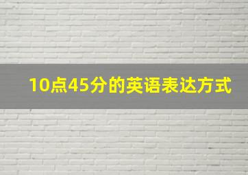 10点45分的英语表达方式