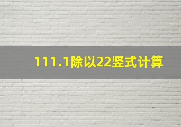 111.1除以22竖式计算