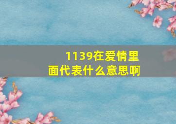 1139在爱情里面代表什么意思啊