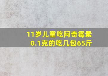 11岁儿童吃阿奇霉素0.1克的吃几包65斤