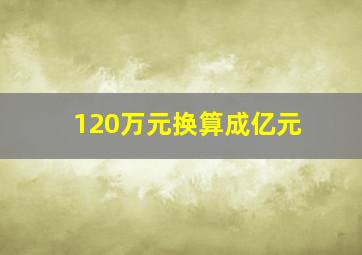 120万元换算成亿元