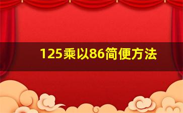 125乘以86简便方法