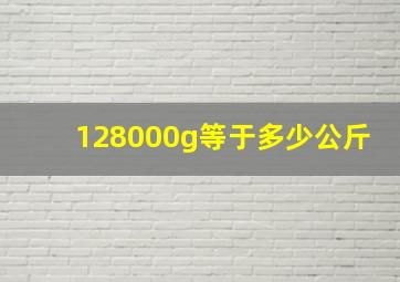 128000g等于多少公斤