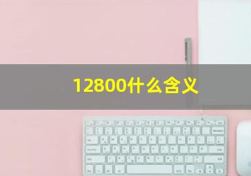 12800什么含义