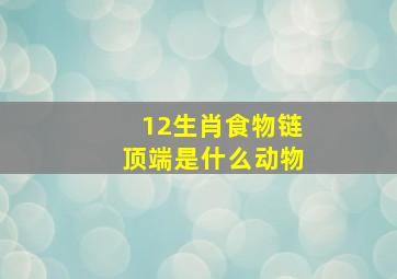 12生肖食物链顶端是什么动物