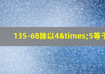 135-68除以4×5等于几