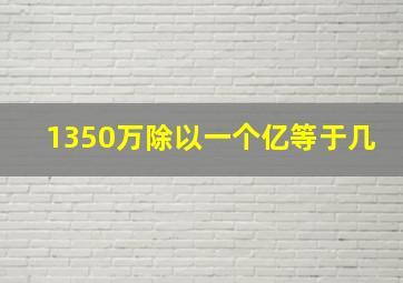 1350万除以一个亿等于几