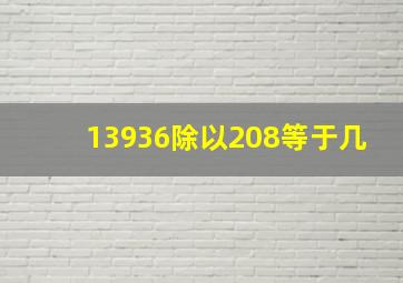 13936除以208等于几