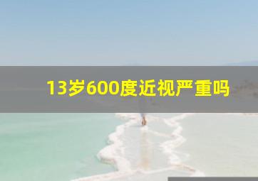 13岁600度近视严重吗