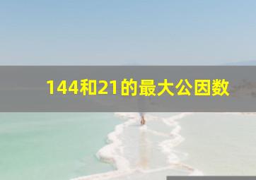 144和21的最大公因数