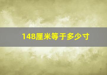 148厘米等于多少寸