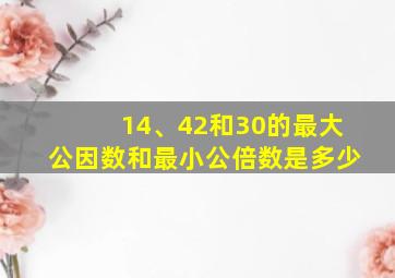 14、42和30的最大公因数和最小公倍数是多少