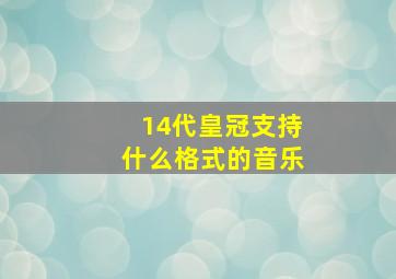 14代皇冠支持什么格式的音乐