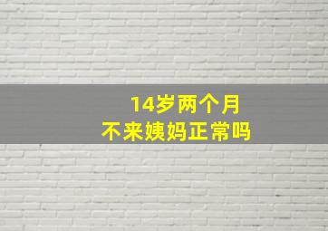 14岁两个月不来姨妈正常吗