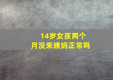 14岁女孩两个月没来姨妈正常吗