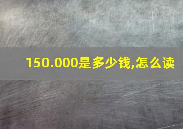 150.000是多少钱,怎么读