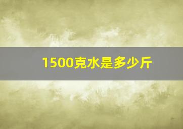 1500克水是多少斤