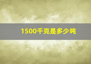 1500千克是多少吨