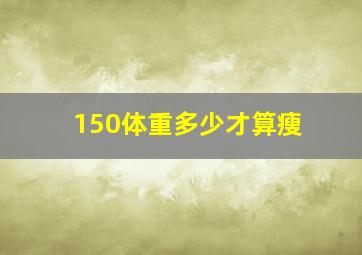 150体重多少才算瘦