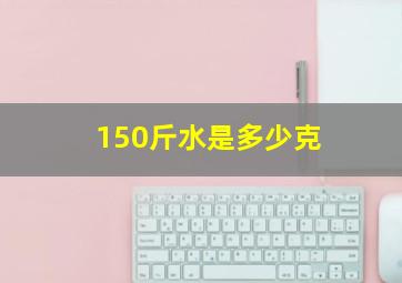 150斤水是多少克