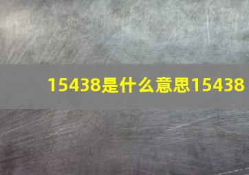 15438是什么意思15438