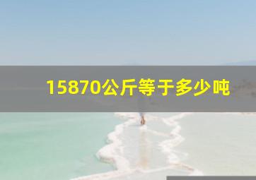 15870公斤等于多少吨