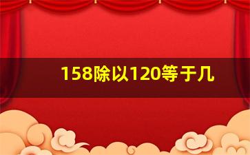 158除以120等于几