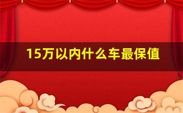 15万以内什么车最保值