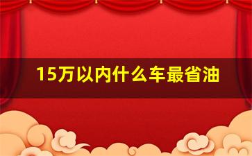 15万以内什么车最省油