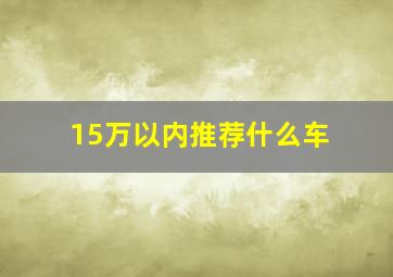 15万以内推荐什么车