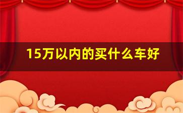 15万以内的买什么车好