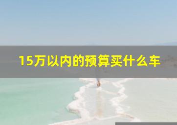 15万以内的预算买什么车