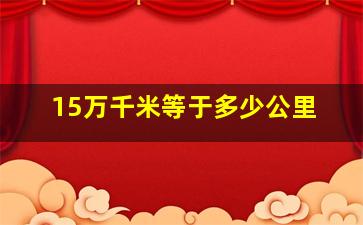 15万千米等于多少公里