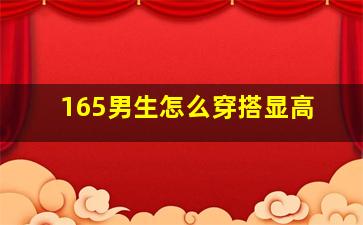 165男生怎么穿搭显高