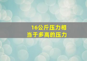 16公斤压力相当于多高的压力