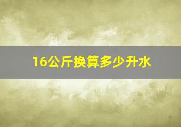 16公斤换算多少升水