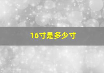 16寸是多少寸