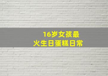 16岁女孩最火生日蛋糕日常