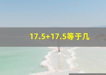 17.5+17.5等于几