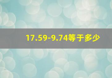 17.59-9.74等于多少