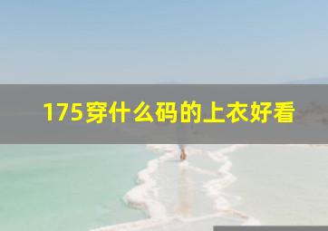 175穿什么码的上衣好看