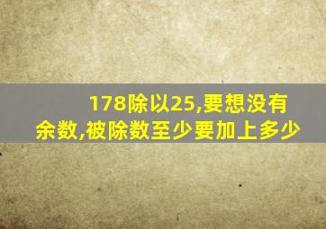 178除以25,要想没有余数,被除数至少要加上多少