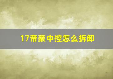 17帝豪中控怎么拆卸