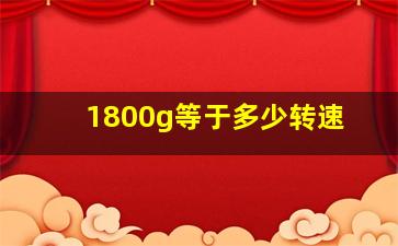 1800g等于多少转速