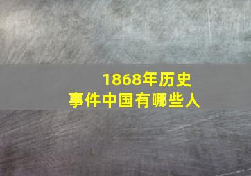 1868年历史事件中国有哪些人