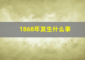 1868年发生什么事