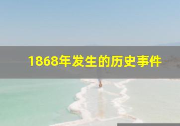 1868年发生的历史事件